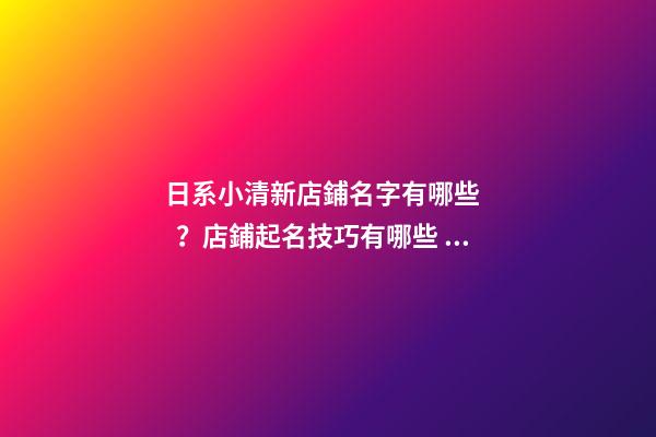日系小清新店鋪名字有哪些？店鋪起名技巧有哪些？-第1張-店鋪起名-玄機派